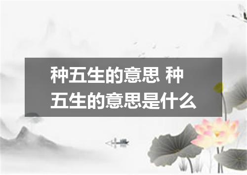 种五生的意思 种五生的意思是什么