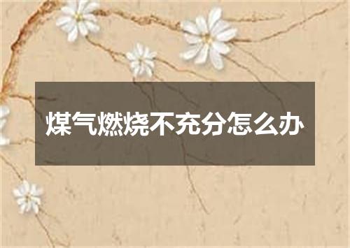 煤气燃烧不充分怎么办
