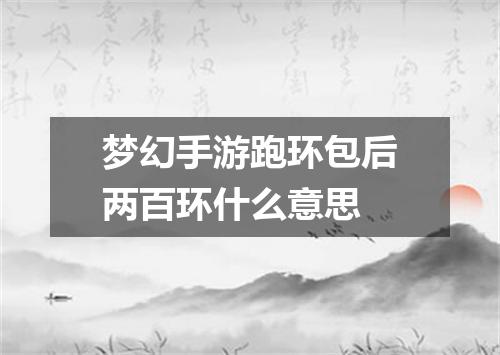 梦幻手游跑环包后两百环什么意思