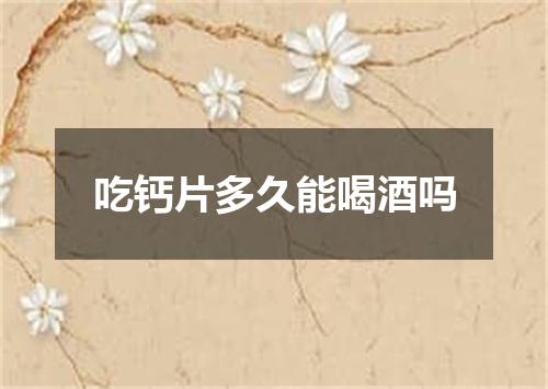 吃钙片多久能喝酒吗