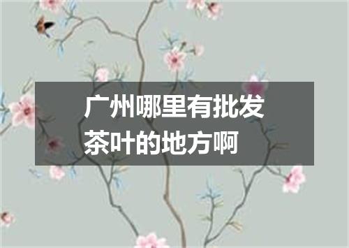广州哪里有批发茶叶的地方啊