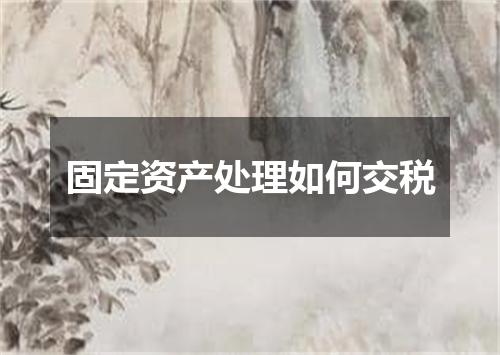 固定资产处理如何交税