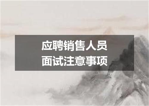 应聘销售人员面试注意事项
