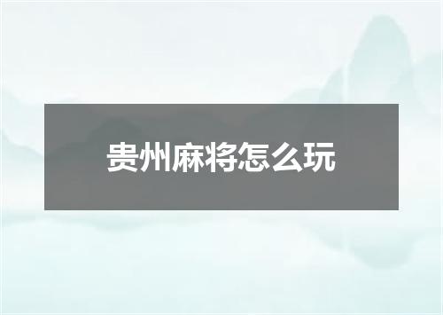 贵州麻将怎么玩