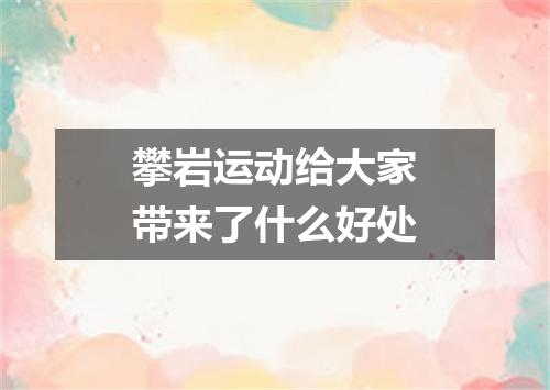 攀岩运动给大家带来了什么好处