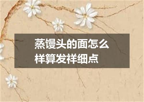 蒸馒头的面怎么样算发祥细点