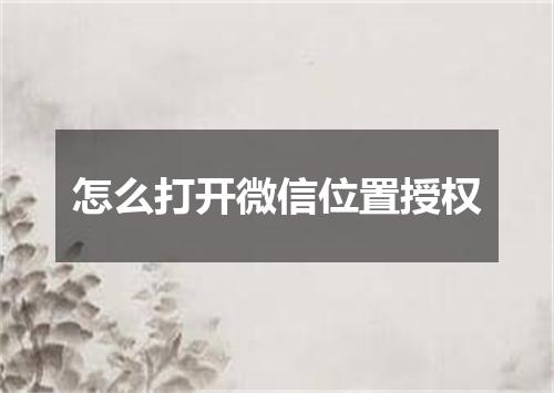 怎么打开微信位置授权