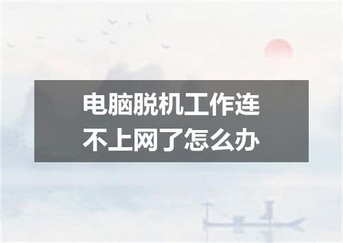 电脑脱机工作连不上网了怎么办