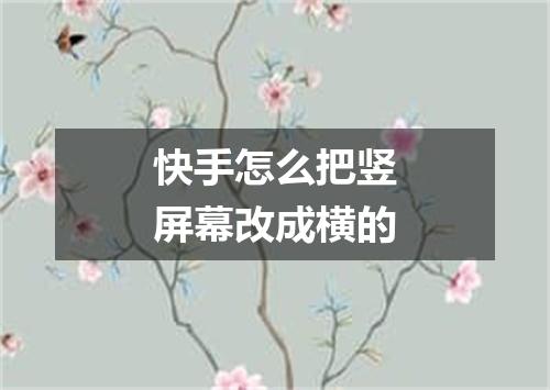 快手怎么把竖屏幕改成横的