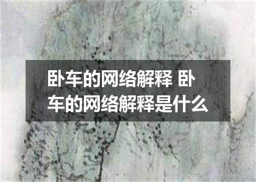 卧车的网络解释 卧车的网络解释是什么