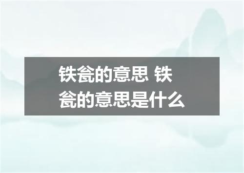 铁瓮的意思 铁瓮的意思是什么