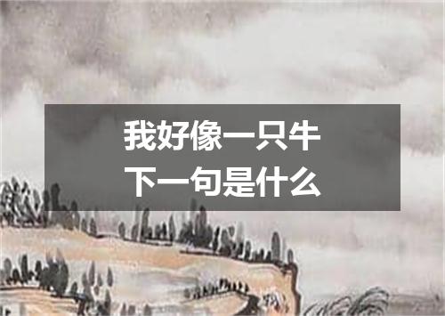 我好像一只牛下一句是什么