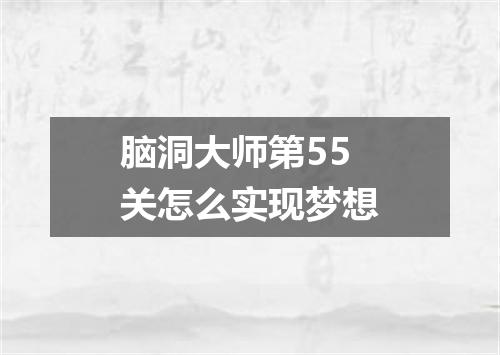 脑洞大师第55关怎么实现梦想