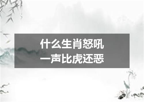 什么生肖怒吼一声比虎还恶