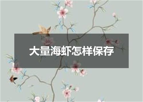 大量海虾怎样保存