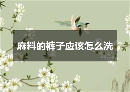 麻料的裤子应该怎么洗