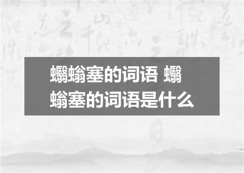蠮螉塞的词语 蠮螉塞的词语是什么