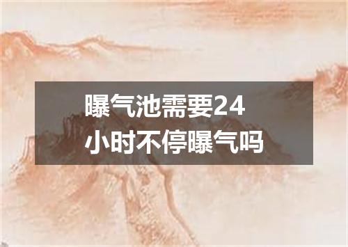 曝气池需要24小时不停曝气吗