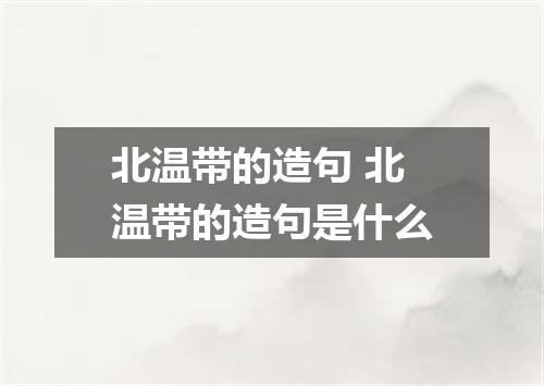 北温带的造句 北温带的造句是什么