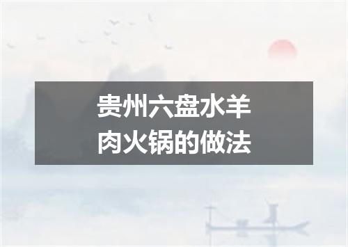 贵州六盘水羊肉火锅的做法