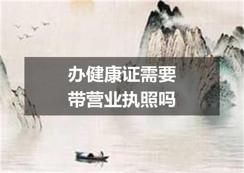办健康证需要带营业执照吗
