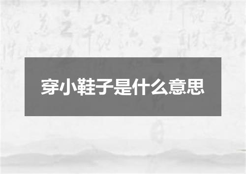 穿小鞋子是什么意思