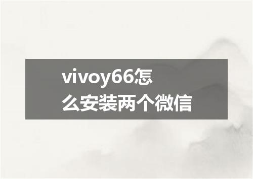 vivoy66怎么安装两个微信