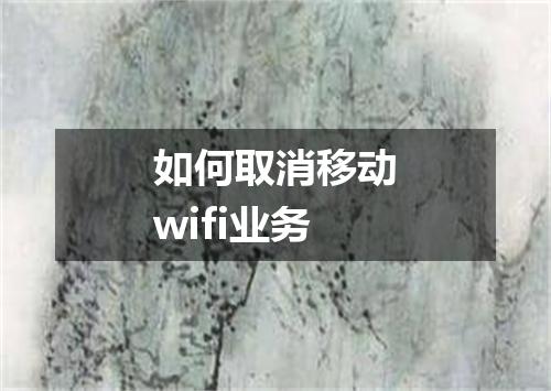 如何取消移动wifi业务