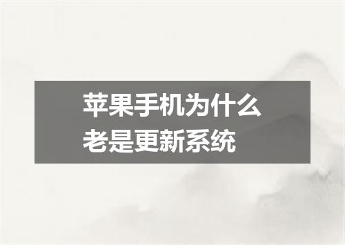 苹果手机为什么老是更新系统
