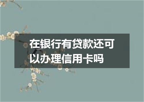 在银行有贷款还可以办理信用卡吗