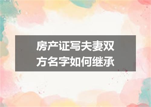房产证写夫妻双方名字如何继承