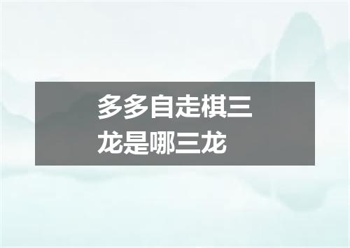 多多自走棋三龙是哪三龙