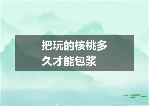 把玩的核桃多久才能包浆