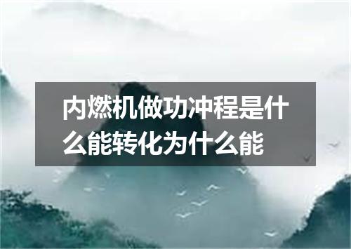 内燃机做功冲程是什么能转化为什么能