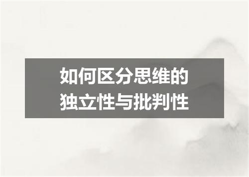 如何区分思维的独立性与批判性