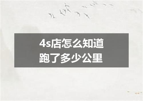 4s店怎么知道跑了多少公里