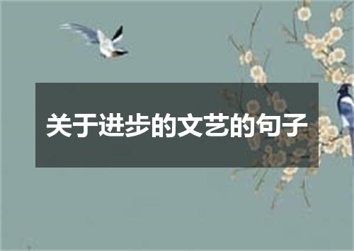 关于进步的文艺的句子