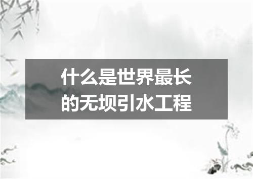 什么是世界最长的无坝引水工程