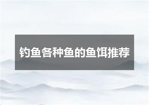 钓鱼各种鱼的鱼饵推荐