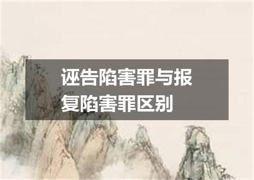 诬告陷害罪与报复陷害罪区别
