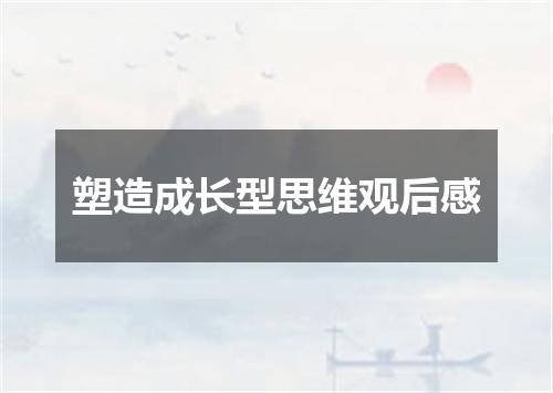 塑造成长型思维观后感