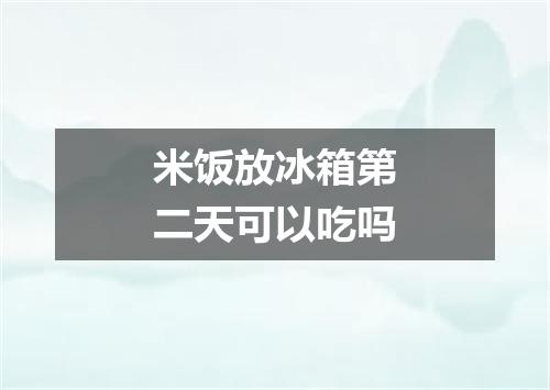 米饭放冰箱第二天可以吃吗