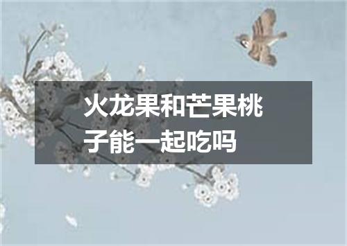 火龙果和芒果桃子能一起吃吗