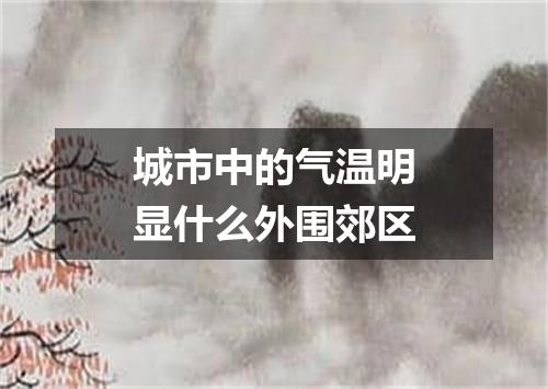 城市中的气温明显什么外围郊区