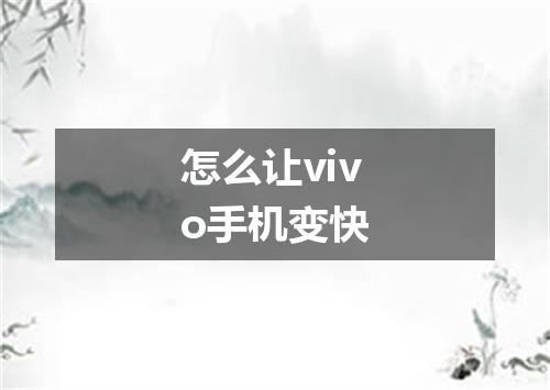 怎么让vivo手机变快