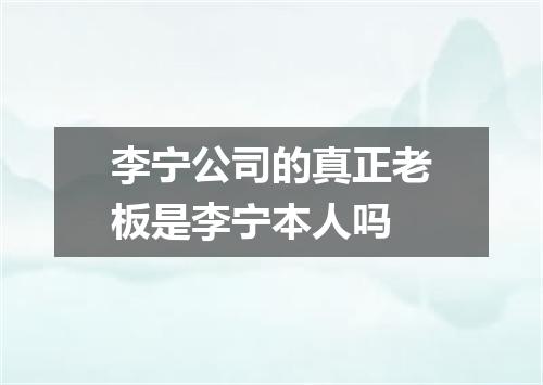 李宁公司的真正老板是李宁本人吗