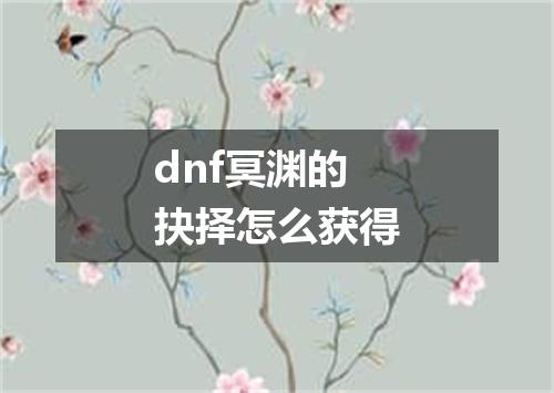 dnf冥渊的抉择怎么获得