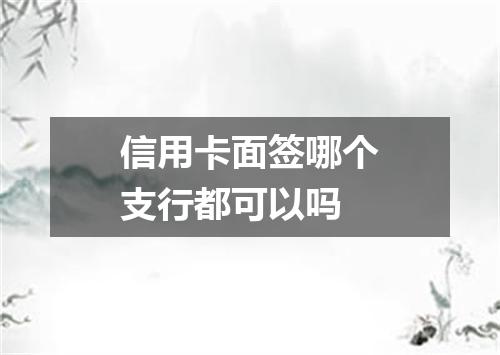 信用卡面签哪个支行都可以吗