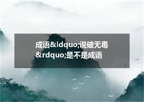 成语&ldquo;说破无毒&rdquo;是不是成语