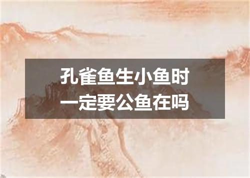 孔雀鱼生小鱼时一定要公鱼在吗